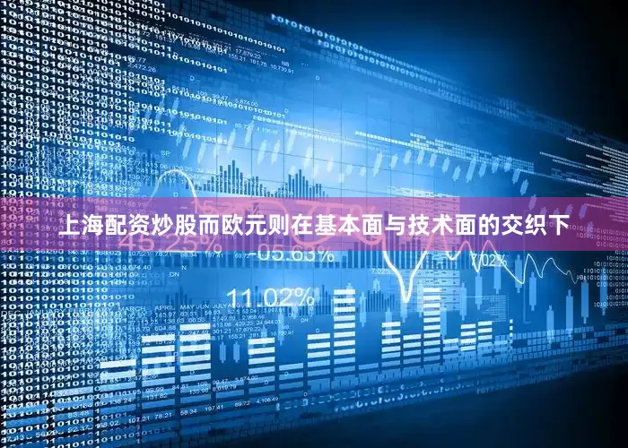 上海配资炒股而欧元则在基本面与技术面的交织下