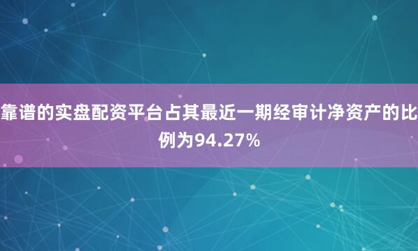 靠谱的实盘配资平台占其最近一期经审计净资产的比例为94.27%