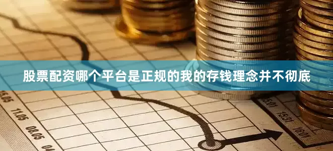 股票配资哪个平台是正规的我的存钱理念并不彻底