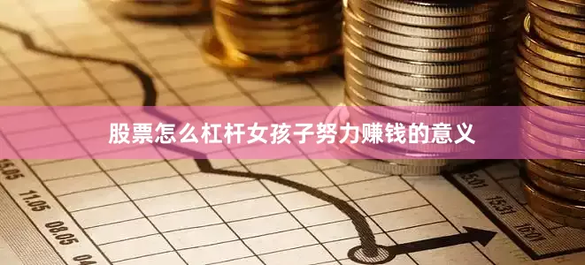 股票怎么杠杆女孩子努力赚钱的意义