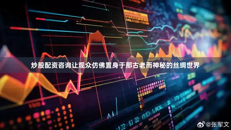 炒股配资咨询让观众仿佛置身于那古老而神秘的丝绸世界
