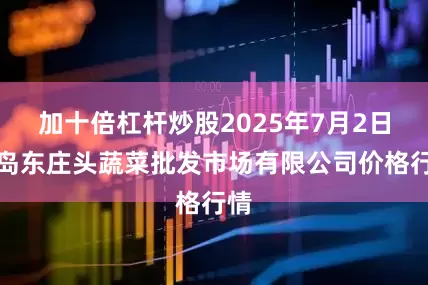 加十倍杠杆炒股2025年7月2日青岛东庄头蔬菜批发市场有限公司价格行情