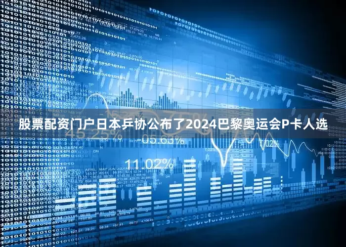 股票配资门户日本乒协公布了2024巴黎奥运会P卡人选